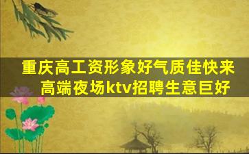 重庆高工资形象好气质佳快来高端夜场ktv招聘生意巨好